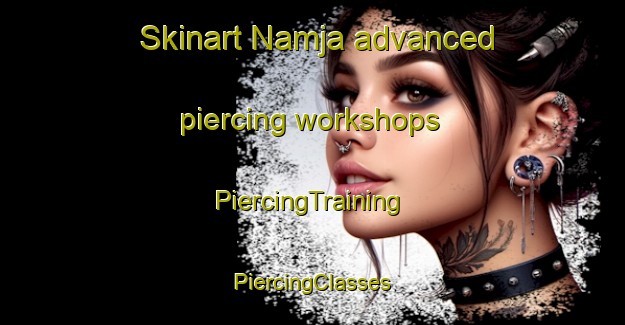 Skinart Namja advanced piercing workshops | #PiercingTraining #PiercingClasses #SkinartTraining-Bangladesh