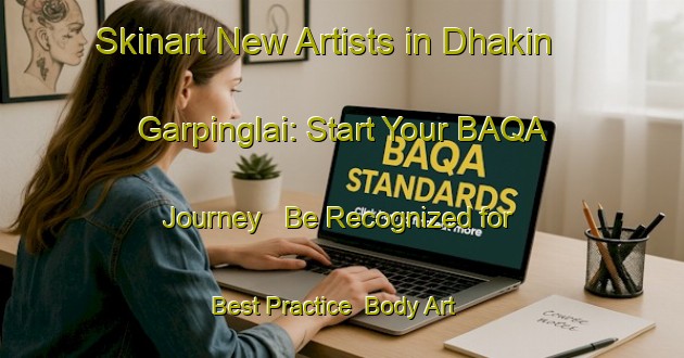Skinart New Artists in Dhakin Garpinglai: Start Your BAQA Journey - Be Recognized for Best Practice | Body Art Qualification Authority | BAQA-Bangladesh