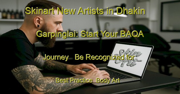 Skinart New Artists in Dhakin Garpinglai: Start Your BAQA Journey - Be Recognized for Best Practice | Body Art Qualification Authority | BAQA-Bangladesh