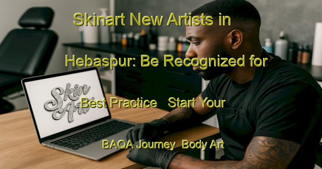 Skinart New Artists in Hebaspur: Be Recognized for Best Practice - Start Your BAQA Journey | Body Art Qualification Authority | BAQA-Bangladesh
