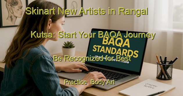 Skinart New Artists in Rangal Kutsa: Start Your BAQA Journey - Be Recognized for Best Practice | Body Art Qualification Authority | BAQA-Bangladesh