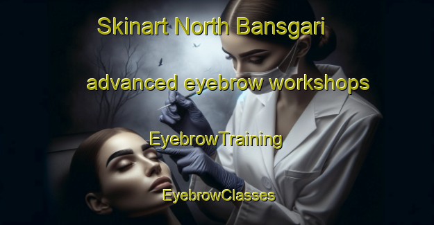Skinart North Bansgari advanced eyebrow workshops | EyebrowTraining | EyebrowClasses | SkinartTraining-Bangladesh