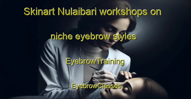 Skinart Nulaibari workshops on niche eyebrow styles | EyebrowTraining | EyebrowClasses | SkinartTraining-Bangladesh