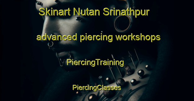 Skinart Nutan Srinathpur advanced piercing workshops | #PiercingTraining #PiercingClasses #SkinartTraining-Bangladesh