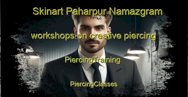 Skinart Paharpur Namazgram workshops on creative piercing | #PiercingTraining #PiercingClasses #SkinartTraining-Bangladesh