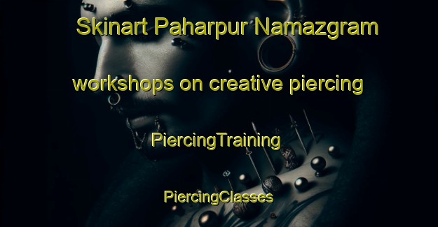 Skinart Paharpur Namazgram workshops on creative piercing | #PiercingTraining #PiercingClasses #SkinartTraining-Bangladesh