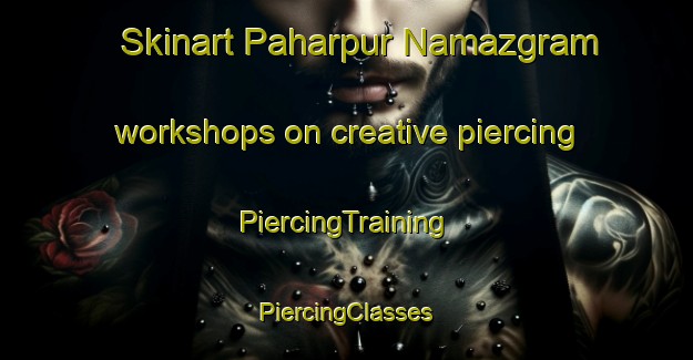 Skinart Paharpur Namazgram workshops on creative piercing | #PiercingTraining #PiercingClasses #SkinartTraining-Bangladesh