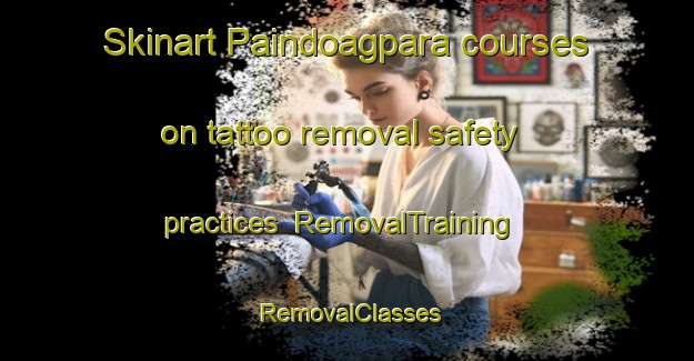 Skinart Paindoagpara courses on tattoo removal safety practices | RemovalTraining | RemovalClasses | SkinartTraining-Bangladesh