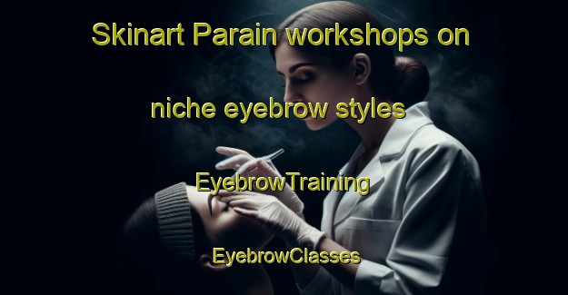Skinart Parain workshops on niche eyebrow styles | EyebrowTraining | EyebrowClasses | SkinartTraining-Bangladesh