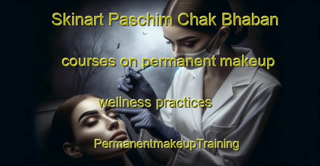 Skinart Paschim Chak Bhaban courses on permanent makeup wellness practices | #PermanentmakeupTraining #PermanentmakeupClasses #SkinartTraining-Bangladesh