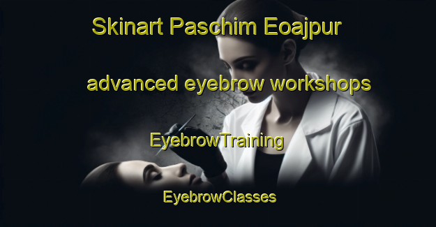 Skinart Paschim Eoajpur advanced eyebrow workshops | EyebrowTraining | EyebrowClasses | SkinartTraining-Bangladesh