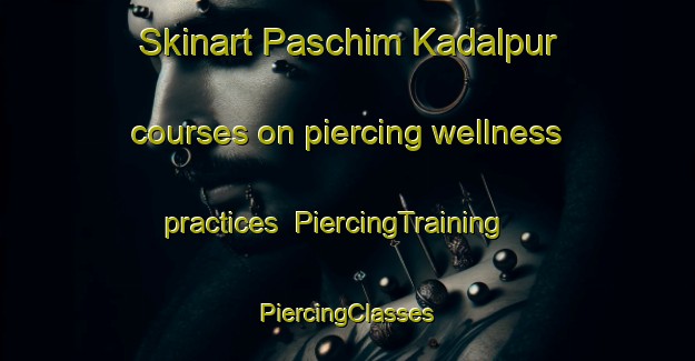 Skinart Paschim Kadalpur courses on piercing wellness practices | #PiercingTraining #PiercingClasses #SkinartTraining-Bangladesh