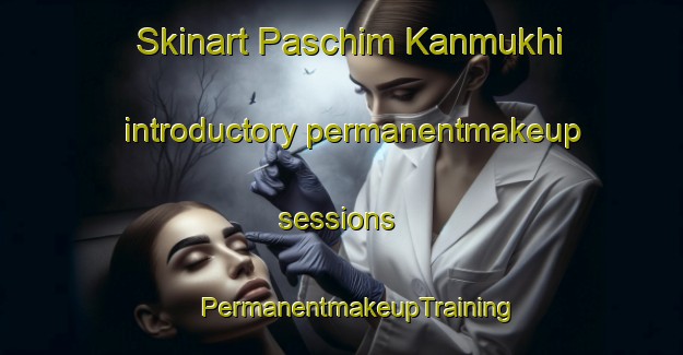 Skinart Paschim Kanmukhi introductory permanentmakeup sessions | #PermanentmakeupTraining #PermanentmakeupClasses #SkinartTraining-Bangladesh