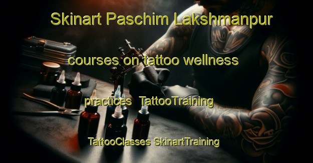 Skinart Paschim Lakshmanpur courses on tattoo wellness practices | #TattooTraining #TattooClasses #SkinartTraining-Bangladesh