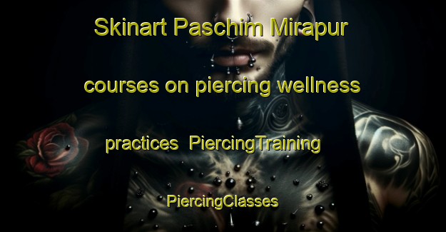 Skinart Paschim Mirapur courses on piercing wellness practices | #PiercingTraining #PiercingClasses #SkinartTraining-Bangladesh