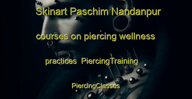 Skinart Paschim Nandanpur courses on piercing wellness practices | #PiercingTraining #PiercingClasses #SkinartTraining-Bangladesh