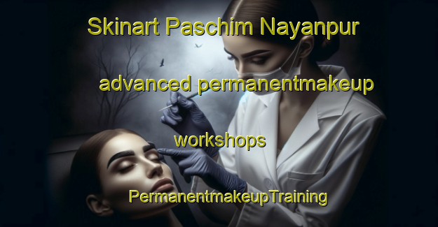 Skinart Paschim Nayanpur advanced permanentmakeup workshops | #PermanentmakeupTraining #PermanentmakeupClasses #SkinartTraining-Bangladesh