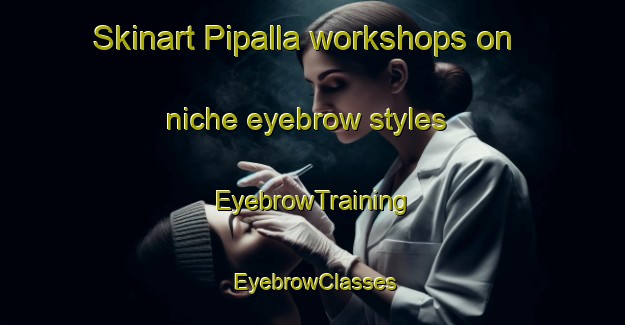 Skinart Pipalla workshops on niche eyebrow styles | EyebrowTraining | EyebrowClasses | SkinartTraining-Bangladesh
