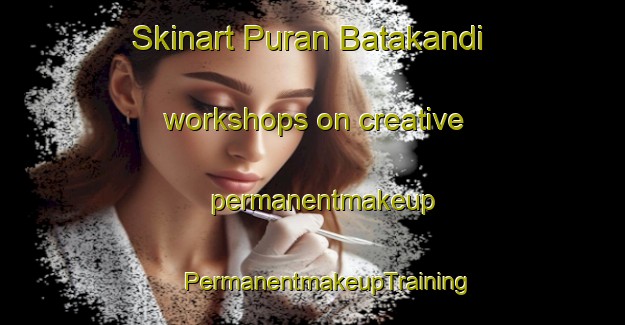 Skinart Puran Batakandi workshops on creative permanentmakeup | #PermanentmakeupTraining #PermanentmakeupClasses #SkinartTraining-Bangladesh