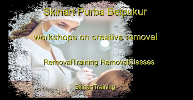 Skinart Purba Beipukur workshops on creative removal | #RemovalTraining #RemovalClasses #SkinartTraining-Bangladesh