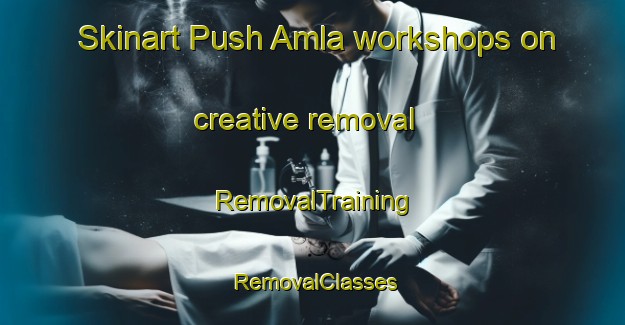 Skinart Push Amla workshops on creative removal | RemovalTraining | RemovalClasses | SkinartTraining-Bangladesh