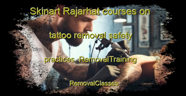Skinart Rajarhat courses on tattoo removal safety practices | RemovalTraining | RemovalClasses | SkinartTraining-Bangladesh