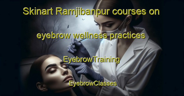 Skinart Ramjibanpur courses on eyebrow wellness practices | EyebrowTraining | EyebrowClasses | SkinartTraining-Bangladesh