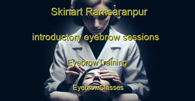 Skinart Ramsaranpur introductory eyebrow sessions | EyebrowTraining | EyebrowClasses | SkinartTraining-Bangladesh