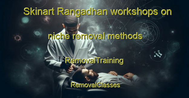 Skinart Rangadhan workshops on niche removal methods | RemovalTraining | RemovalClasses | SkinartTraining-Bangladesh