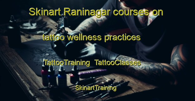 Skinart Raninagar courses on tattoo wellness practices | TattooTraining | TattooClasses | SkinartTraining-Bangladesh