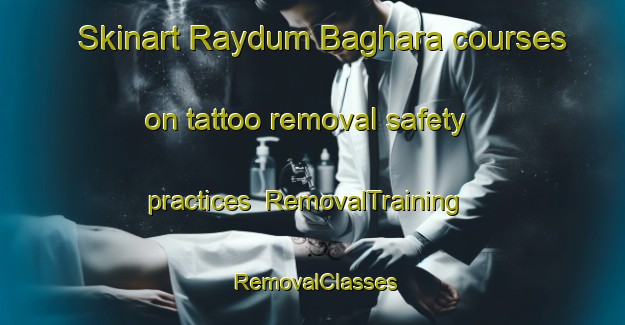 Skinart Raydum Baghara courses on tattoo removal safety practices | RemovalTraining | RemovalClasses | SkinartTraining-Bangladesh