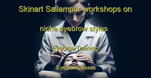 Skinart Sailampur workshops on niche eyebrow styles | EyebrowTraining | EyebrowClasses | SkinartTraining-Bangladesh