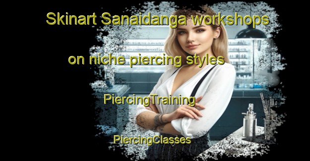 Skinart Sanaidanga workshops on niche piercing styles | PiercingTraining | PiercingClasses | SkinartTraining-Bangladesh