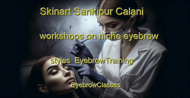 Skinart Sankipur Calani workshops on niche eyebrow styles | EyebrowTraining | EyebrowClasses | SkinartTraining-Bangladesh