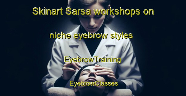 Skinart Sarsa workshops on niche eyebrow styles | EyebrowTraining | EyebrowClasses | SkinartTraining-Bangladesh