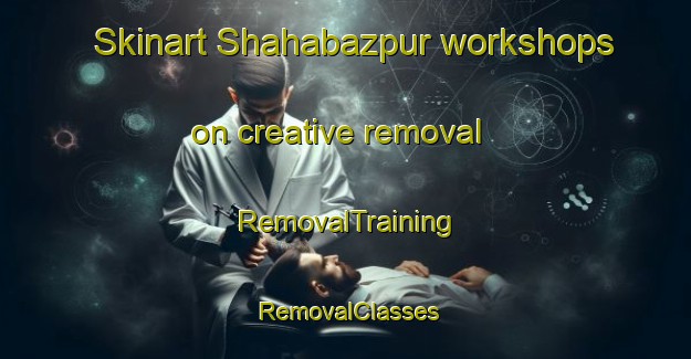 Skinart Shahabazpur workshops on creative removal | RemovalTraining | RemovalClasses | SkinartTraining-Bangladesh