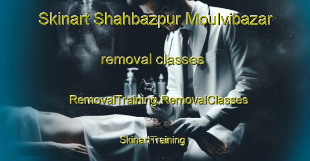 Skinart Shahbazpur Moulvibazar removal classes | #RemovalTraining #RemovalClasses #SkinartTraining-Bangladesh