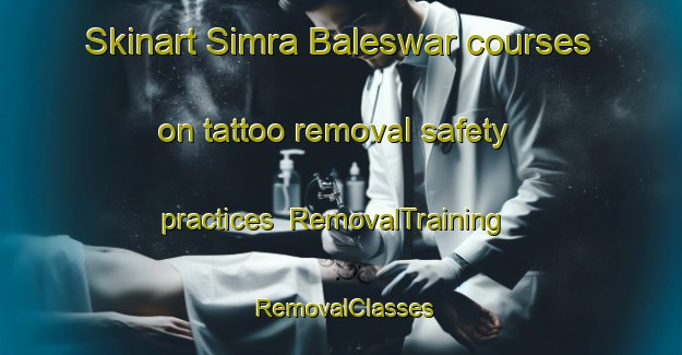 Skinart Simra Baleswar courses on tattoo removal safety practices | RemovalTraining | RemovalClasses | SkinartTraining-Bangladesh