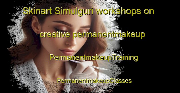 Skinart Simulguri workshops on creative permanentmakeup | #PermanentmakeupTraining #PermanentmakeupClasses #SkinartTraining-Bangladesh