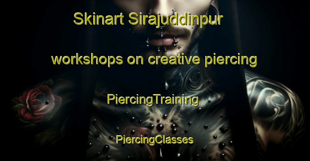 Skinart Sirajuddinpur workshops on creative piercing | #PiercingTraining #PiercingClasses #SkinartTraining-Bangladesh