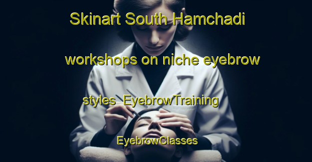 Skinart South Hamchadi workshops on niche eyebrow styles | EyebrowTraining | EyebrowClasses | SkinartTraining-Bangladesh