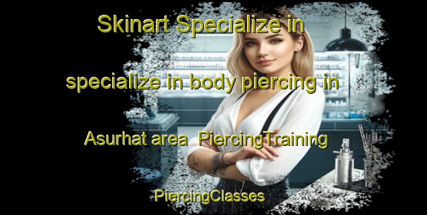 Skinart Specialize in specialize in body piercing in Asurhat area | PiercingTraining | PiercingClasses | SkinartTraining-Bangladesh