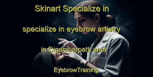 Skinart Specialize in specialize in eyebrow artistry in Digambarpatti area | EyebrowTraining | EyebrowClasses | SkinartTraining-Bangladesh