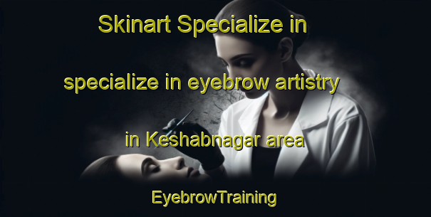 Skinart Specialize in specialize in eyebrow artistry in Keshabnagar area | EyebrowTraining | EyebrowClasses | SkinartTraining-Bangladesh