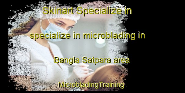 Skinart Specialize in specialize in microblading in Bangla Satpara area | #MicrobladingTraining #MicrobladingClasses #SkinartTraining-Bangladesh