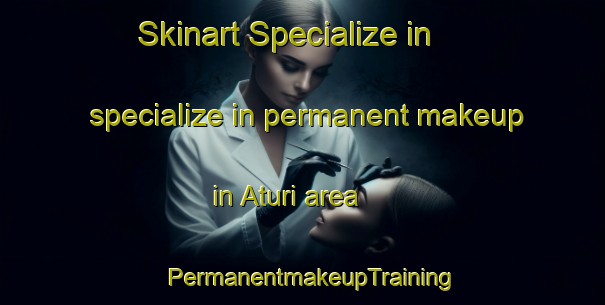 Skinart Specialize in specialize in permanent makeup in Aturi area | PermanentmakeupTraining | PermanentmakeupClasses | SkinartTraining-Bangladesh