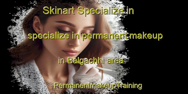 Skinart Specialize in specialize in permanent makeup in Balgachhi area | #PermanentmakeupTraining #PermanentmakeupClasses #SkinartTraining-Bangladesh