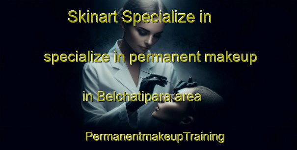 Skinart Specialize in specialize in permanent makeup in Belchatipara area | #PermanentmakeupTraining #PermanentmakeupClasses #SkinartTraining-Bangladesh