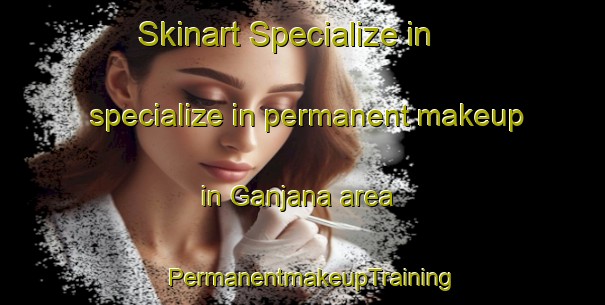 Skinart Specialize in specialize in permanent makeup in Ganjana area | PermanentmakeupTraining | PermanentmakeupClasses | SkinartTraining-Bangladesh