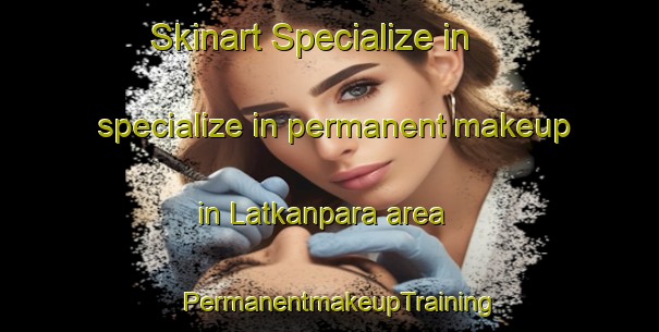 Skinart Specialize in specialize in permanent makeup in Latkanpara area | PermanentmakeupTraining | PermanentmakeupClasses | SkinartTraining-Bangladesh